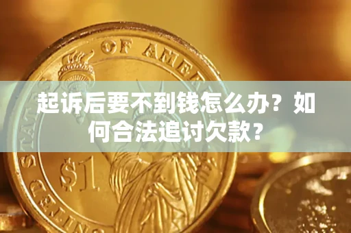 北京起诉后要不到钱怎么办？如何合法追讨欠款？