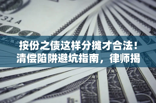 北京按份之债这样分摊才合法！清偿陷阱避坑指南，律师揭秘关键条款