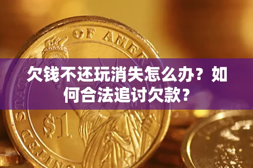 北京欠钱不还玩消失怎么办？如何合法追讨欠款？