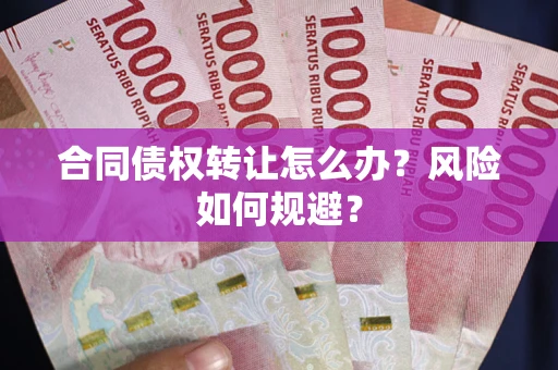 北京合同债权转让怎么办？风险如何规避？