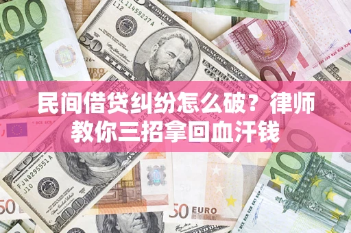 北京民间借贷纠纷怎么破？律师教你三招拿回血汗钱