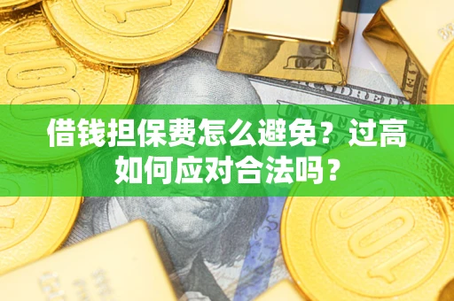 北京借钱担保费怎么避免？过高如何应对合法吗？