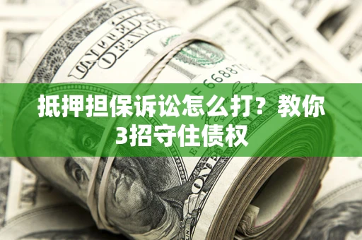 北京抵押担保诉讼怎么打？教你3招守住债权