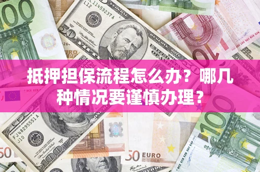 北京抵押担保流程怎么办？哪几种情况要谨慎办理？