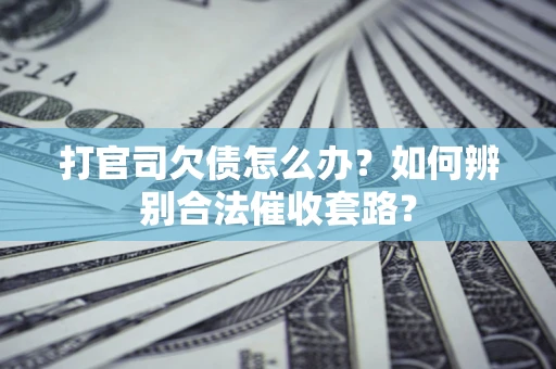 北京打官司欠债怎么办？如何辨别合法催收套路？