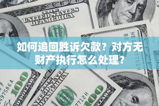 北京如何追回胜诉欠款？对方无财产执行怎么处理？