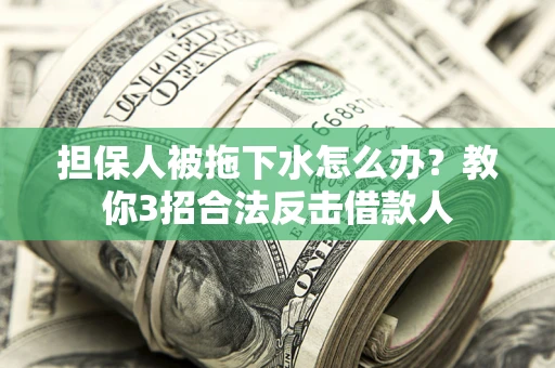 北京担保人被拖下水怎么办？教你3招合法反击借款人