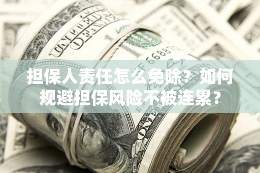 北京担保人责任怎么免除？如何规避担保风险不被连累？