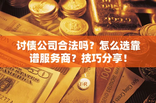 北京讨债公司合法吗？怎么选靠谱服务商？技巧分享！