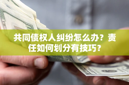 北京共同债权人纠纷怎么办？责任如何划分有技巧？