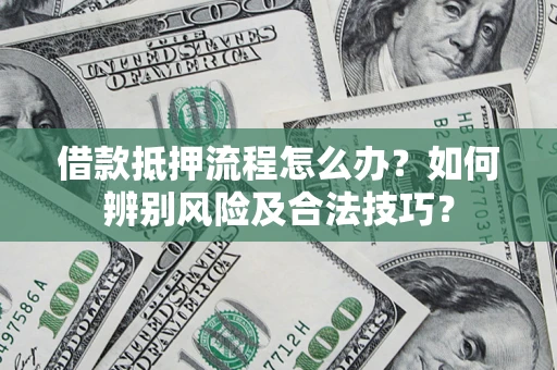 北京借款抵押流程怎么办？如何辨别风险及合法技巧？