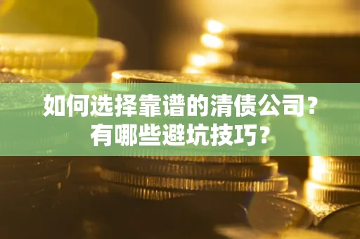 北京如何选择靠谱的清债公司？有哪些避坑技巧？