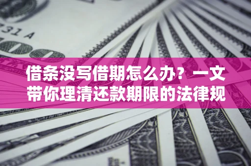 北京借条没写借期怎么办？一文带你理清还款期限的法律规则