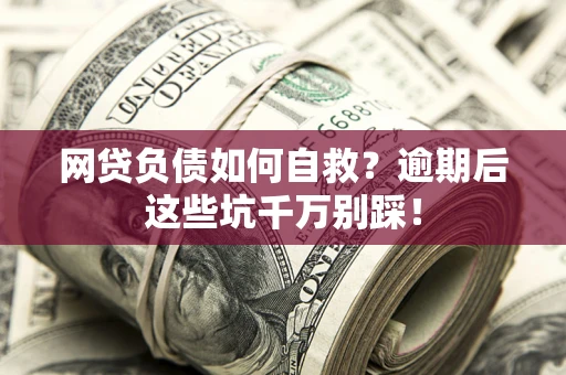 北京网贷负债如何自救？逾期后这些坑千万别踩！