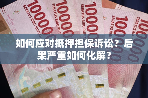 北京如何应对抵押担保诉讼？后果严重如何化解？