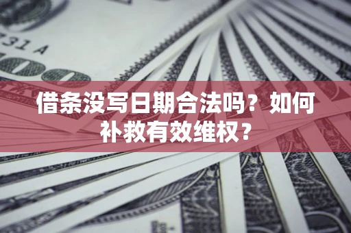 北京借条没写日期合法吗？如何补救有效维权？