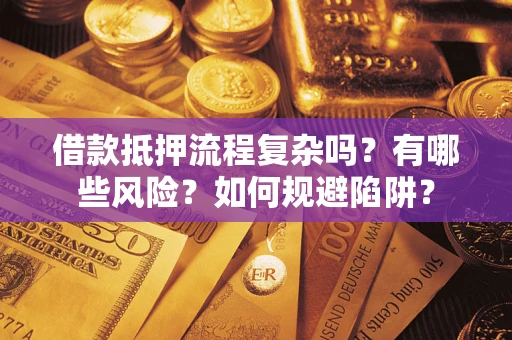北京借款抵押流程复杂吗？有哪些风险？如何规避陷阱？