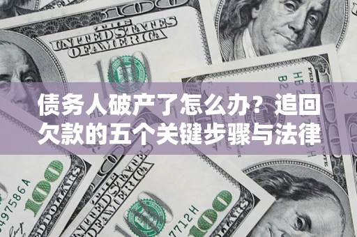 北京债务人破产了怎么办？追回欠款的五个关键步骤与法律策略