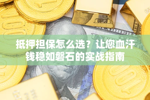 北京抵押担保怎么选？让您血汗钱稳如磐石的实战指南
