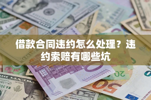 北京借款合同违约怎么处理？违约索赔有哪些坑