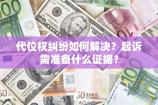 北京代位权纠纷如何解决？起诉需准备什么证据？