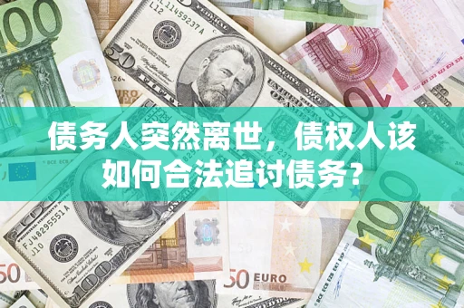 北京债务人突然离世，债权人该如何合法追讨债务？