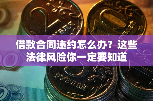 北京借款合同违约怎么办？这些法律风险你一定要知道