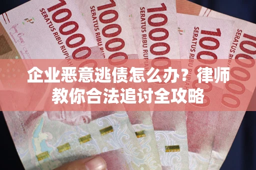 北京企业恶意逃债怎么办？律师教你合法追讨全攻略