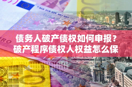 北京债务人破产债权如何申报？破产程序债权人权益怎么保障？