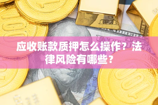 北京应收账款质押怎么操作？法律风险有哪些？
