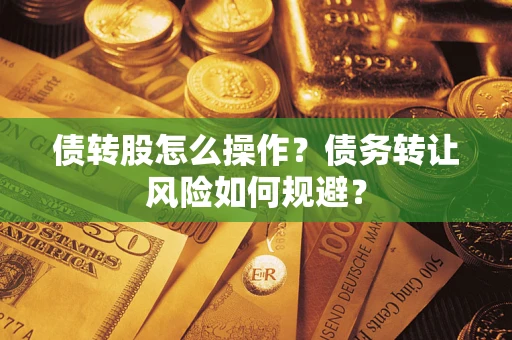 北京债转股怎么操作？债务转让风险如何规避？