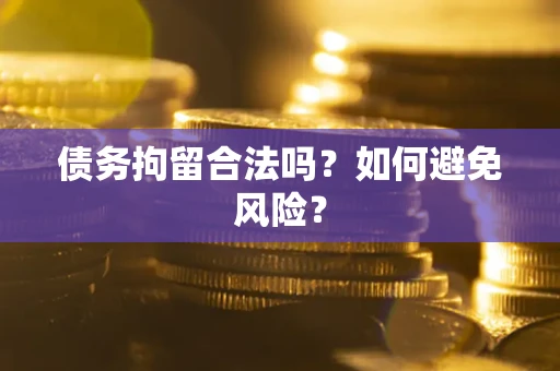 北京债务拘留合法吗？如何避免风险？