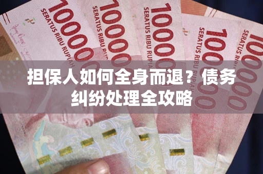 北京担保人如何全身而退？债务纠纷处理全攻略