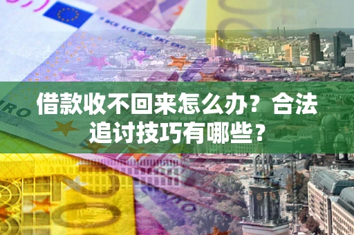 北京借款收不回来怎么办？合法追讨技巧有哪些？