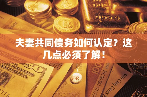 北京夫妻共同债务如何认定？这几点必须了解！
