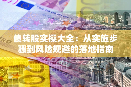 北京债转股实操大全：从实施步骤到风险规避的落地指南