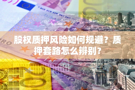 北京股权质押风险如何规避？质押套路怎么辨别？