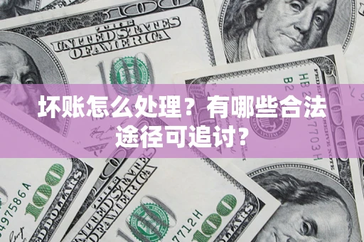 北京坏账怎么处理？有哪些合法途径可追讨？