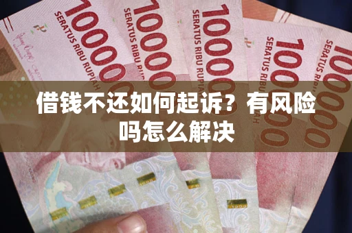 北京借钱不还如何起诉？有风险吗怎么解决