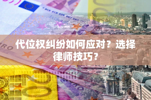 北京代位权纠纷如何应对？选择律师技巧？