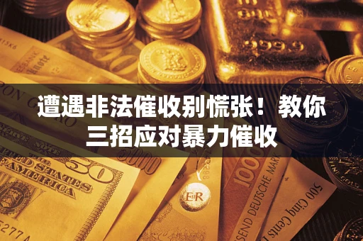 北京遭遇非法催收别慌张！教你三招应对暴力催收