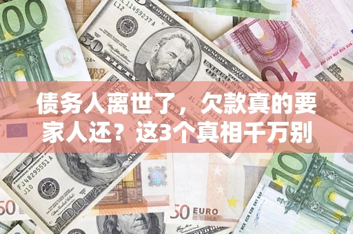 北京债务人离世了，欠款真的要家人还？这3个真相千万别弄错