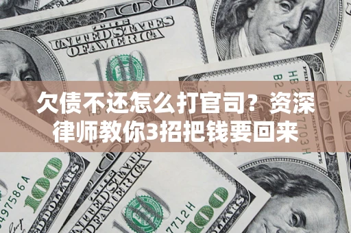 北京欠债不还怎么打官司？资深律师教你3招把钱要回来