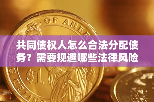 北京共同债权人怎么合法分配债务？需要规避哪些法律风险？