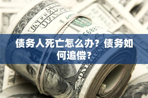 北京债务人死亡怎么办？债务如何追偿？