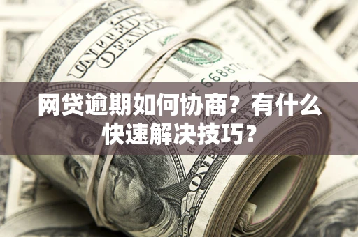 北京网贷逾期如何协商？有什么快速解决技巧？