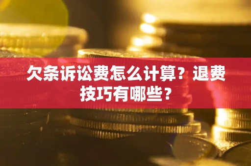 北京欠条诉讼费怎么计算？退费技巧有哪些？