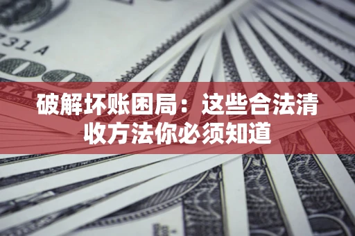 北京破解坏账困局：这些合法清收方法你必须知道