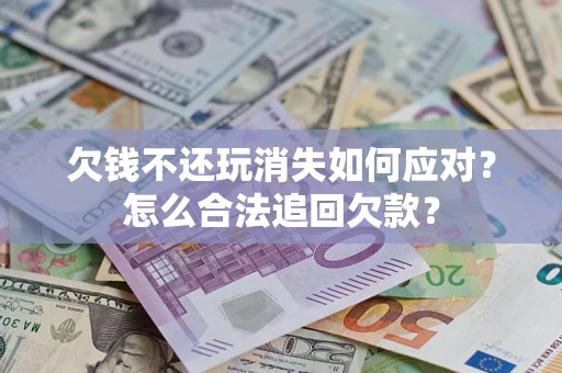 北京欠钱不还玩消失如何应对？怎么合法追回欠款？