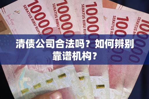 北京清债公司合法吗?如何辨别靠谱机构? 北京清债公司合法吗?如何辨别靠谱机构?